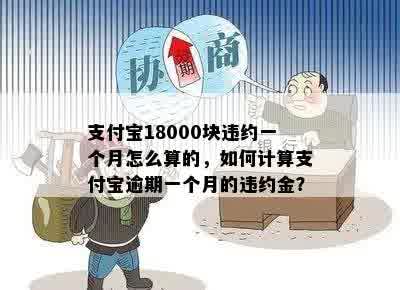 支付宝18000块违约一个月怎么算的，如何计算支付宝逾期一个月的违约金？