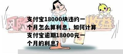 支付宝18000块违约一个月怎么算利息，如何计算支付宝逾期18000元一个月的利息？