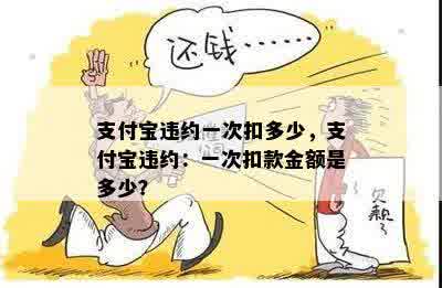 支付宝违约一次扣多少，支付宝违约：一次扣款金额是多少？