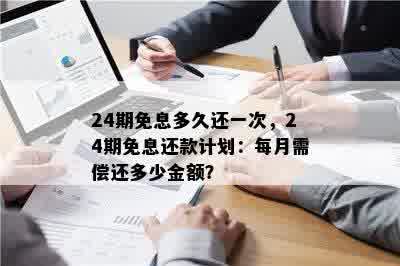 24期免息多久还一次，24期免息还款计划：每月需偿还多少金额？