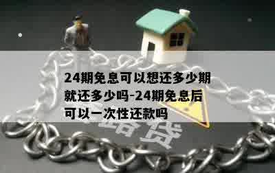 24期免息可以想还多少期就还多少吗-24期免息后可以一次性还款吗