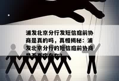 浦发北京分行发短信庭前协商是真的吗，真相揭秘：浦发北京分行的短信庭前协商是否真实存在？