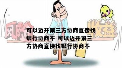 可以迈开第三方协商直接找银行协商不-可以迈开第三方协商直接找银行协商不