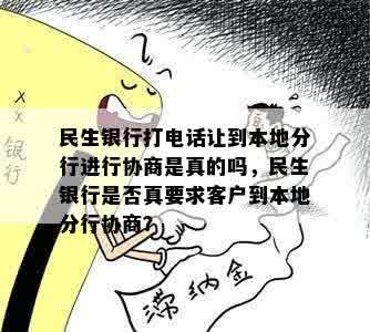 民生银行打电话让到本地分行进行协商是真的吗，民生银行是否真要求客户到本地分行协商？