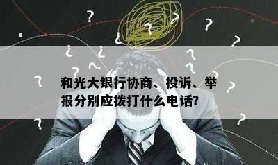 和光大银行协商、投诉、举报分别应拨打什么电话？