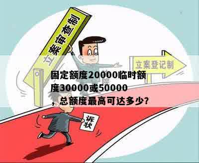 固定额度20000临时额度30000或50000，总额度更高可达多少？