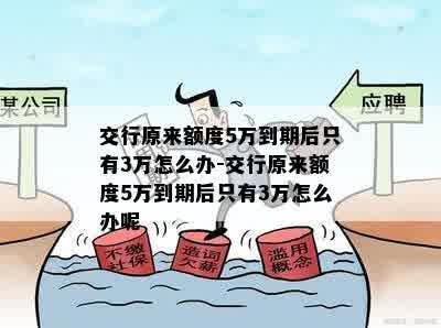 交行原来额度5万到期后只有3万怎么办-交行原来额度5万到期后只有3万怎么办呢