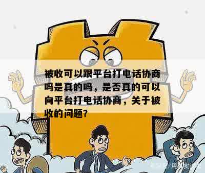 被收可以跟平台打电话协商吗是真的吗，是否真的可以向平台打电话协商，关于被收的问题？