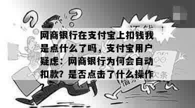 网商银行在支付宝上扣钱我是点什么了吗，支付宝用户疑虑：网商银行为何会自动扣款？是否点击了什么操作？