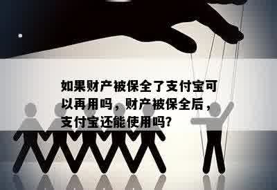 如果财产被保全了支付宝可以再用吗，财产被保全后，支付宝还能使用吗？