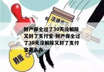 财产保全过了30天没解除又封了支付宝-财产保全过了30天没解除又封了支付宝怎么办