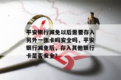 平安银行减免以后需要存入另外一张卡吗安全吗，平安银行减免后，存入其他银行卡是否安全？