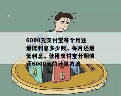 6000元支付宝每个月还更低利息多少钱，每月还更低利息，使用支付宝分期偿还6000元的计算方法