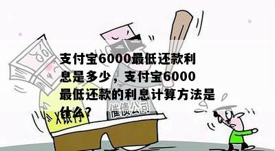 支付宝6000更低还款利息是多少，支付宝6000更低还款的利息计算方法是什么？