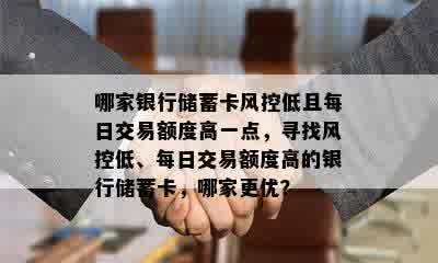 哪家银行储蓄卡风控低且每日交易额度高一点，寻找风控低、每日交易额度高的银行储蓄卡，哪家更优？