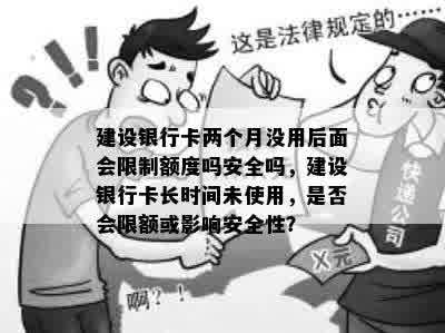 建设银行卡两个月没用后面会限制额度吗安全吗，建设银行卡长时间未使用，是否会限额或影响安全性？