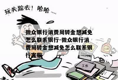 微众银行消费周转金想减免怎么联系银行-微众银行消费周转金想减免怎么联系银行客服