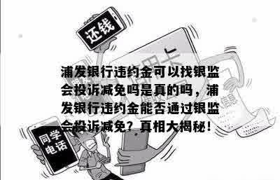 浦发银行违约金可以找银监会投诉减免吗是真的吗，浦发银行违约金能否通过银监会投诉减免？真相大揭秘！