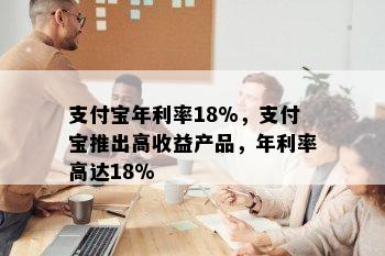 支付宝年利率18%，支付宝推出高收益产品，年利率高达18%