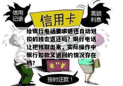 给银行电话要求退还自动划扣的钱会退还吗？银行电话让把钱取出来，实际操作中银行扣款又退回的情况存在吗？