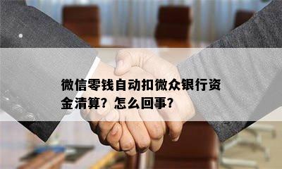 微信零钱自动扣微众银行资金清算？怎么回事？