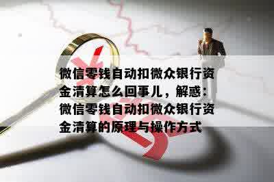 微信零钱自动扣微众银行资金清算怎么回事儿，解惑：微信零钱自动扣微众银行资金清算的原理与操作方式