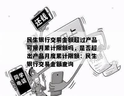 民生银行交易金额超过产品可用月累计限额吗，是否超出产品月度累计限额：民生银行交易金额查询