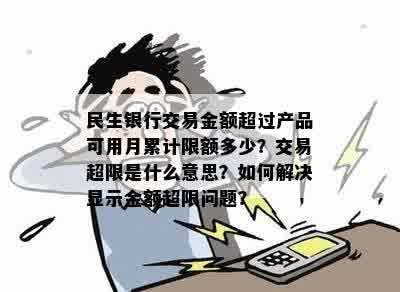 民生银行交易金额超过产品可用月累计限额多少？交易超限是什么意思？如何解决显示金额超限问题？