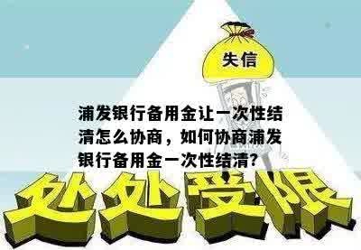 浦发银行备用金让一次性结清怎么协商，如何协商浦发银行备用金一次性结清?