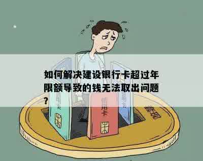 如何解决建设银行卡超过年限额导致的钱无法取出问题？