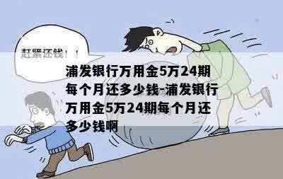 浦发银行万用金5万24期每个月还多少钱-浦发银行万用金5万24期每个月还多少钱啊