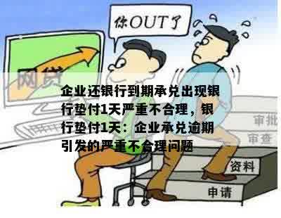 企业还银行到期承兑出现银行垫付1天严重不合理，银行垫付1天：企业承兑逾期引发的严重不合理问题