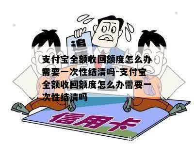 支付宝全额收回额度怎么办需要一次性结清吗-支付宝全额收回额度怎么办需要一次性结清吗