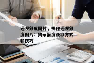 还呗额度图片，揭秘还呗额度图片：揭示额度获取方式和技巧