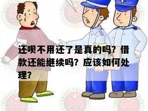 还呗不用还了是真的吗？借款还能继续吗？应该如何处理？