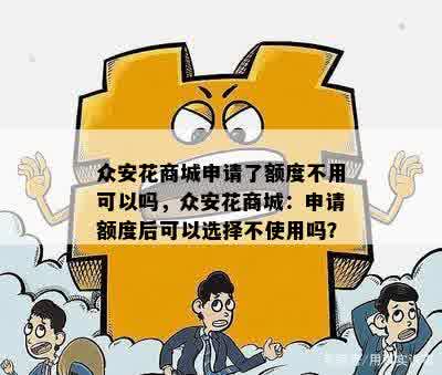 众安花商城申请了额度不用可以吗，众安花商城：申请额度后可以选择不使用吗？