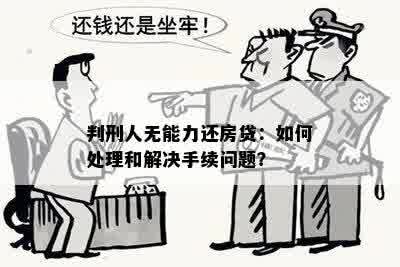 判刑人无能力还房贷：如何处理和解决手续问题？