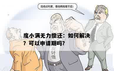 度小满无力偿还：如何解决？可以申请期吗？