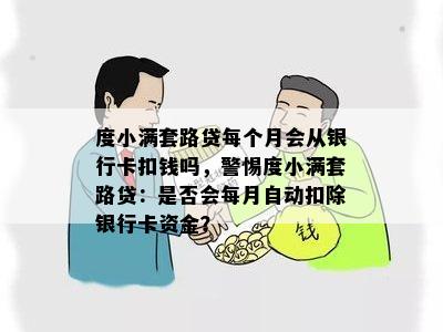 度小满套路贷每个月会从银行卡扣钱吗，警惕度小满套路贷：是否会每月自动扣除银行卡资金？