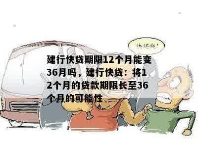 建行快贷期限12个月能变36月吗，建行快贷：将12个月的贷款期限长至36个月的可能性