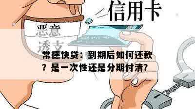 常德快贷：到期后如何还款？是一次性还是分期付清？