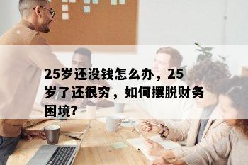 25岁还没钱怎么办，25岁了还很穷，如何摆脱财务困境？