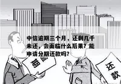 中信逾期三个月，还剩几千未还，会面临什么后果？能申请分期还款吗？