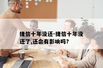 捷信十年没还-捷信十年没还了,还会有影响吗?