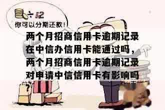 两个月招商信用卡逾期记录在中信办信用卡能通过吗，两个月招商信用卡逾期记录对申请中信信用卡有影响吗？