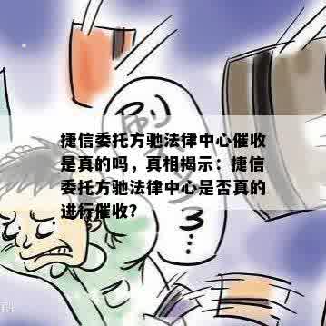 捷信委托方驰法律中心催收是真的吗，真相揭示：捷信委托方驰法律中心是否真的进行催收？