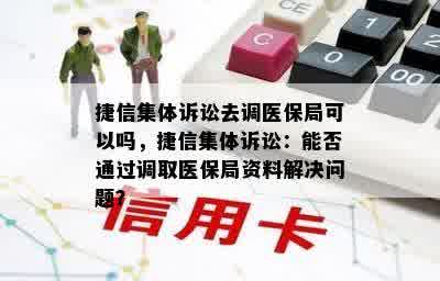 捷信集体诉讼去调医保局可以吗，捷信集体诉讼：能否通过调取医保局资料解决问题？