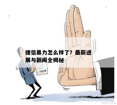 捷信暴力怎么样了？最新进展与新闻全揭秘