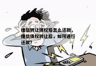 捷信转让债权后怎么还款，捷信债权转让后，如何进行还款？