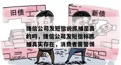 捷信公司发短信说抓捕是真的吗，捷信公司发短信称抓捕真实存在，消费者需警惕